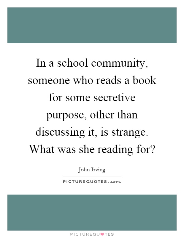 In a school community, someone who reads a book for some secretive purpose, other than discussing it, is strange. What was she reading for? Picture Quote #1