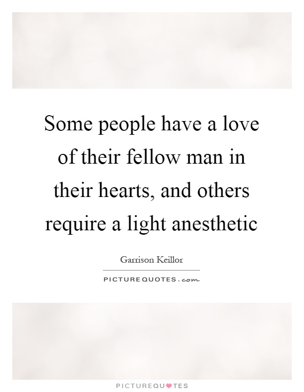 Some people have a love of their fellow man in their hearts, and others require a light anesthetic Picture Quote #1