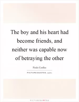 The boy and his heart had become friends, and neither was capable now of betraying the other Picture Quote #1