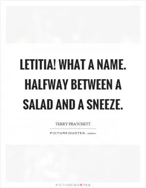 Letitia! What a name. Halfway between a salad and a sneeze Picture Quote #1