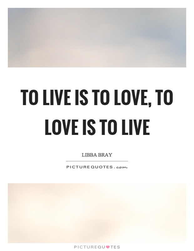 To live is to love, to love is to live Picture Quote #1