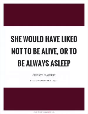 She would have liked not to be alive, or to be always asleep Picture Quote #1