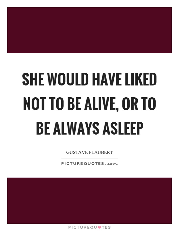 She would have liked not to be alive, or to be always asleep Picture Quote #1