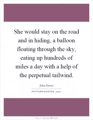 She would stay on the road and in hiding, a balloon floating through the sky, eating up hundreds of miles a day with a help of the perpetual tailwind Picture Quote #1