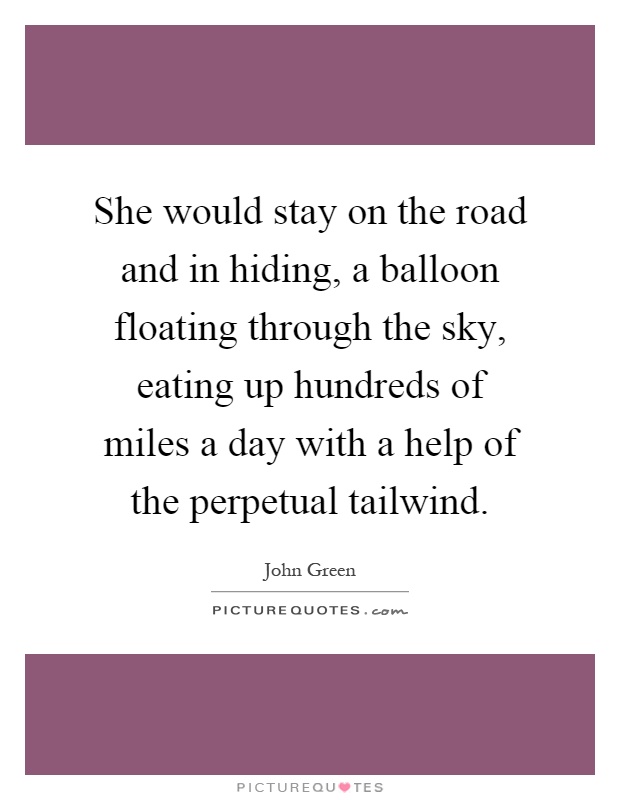 She would stay on the road and in hiding, a balloon floating through the sky, eating up hundreds of miles a day with a help of the perpetual tailwind Picture Quote #1