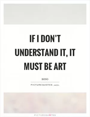 If I don’t understand it, it must be art Picture Quote #1