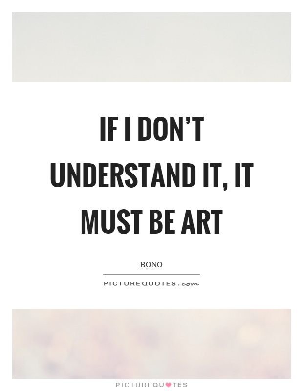 If I don't understand it, it must be art Picture Quote #1