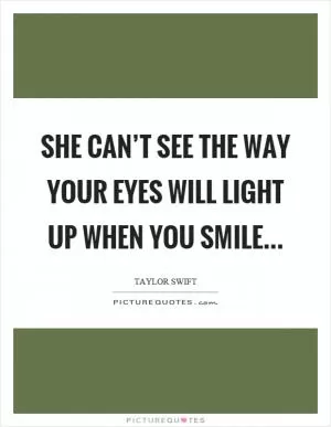 She can’t see the way your eyes will light up when you smile Picture Quote #1