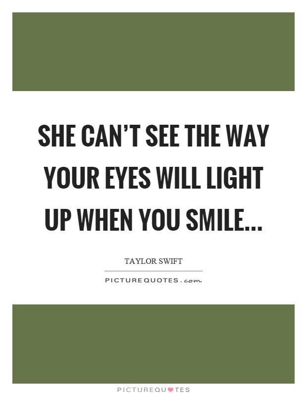 She can't see the way your eyes will light up when you smile Picture Quote #1
