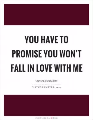 You have to promise you won’t fall in love with me Picture Quote #1