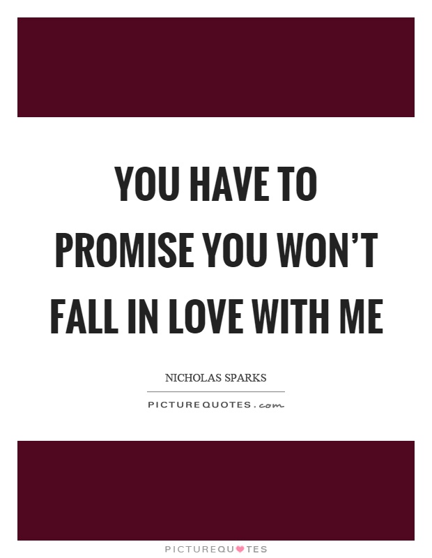 You have to promise you won't fall in love with me Picture Quote #1