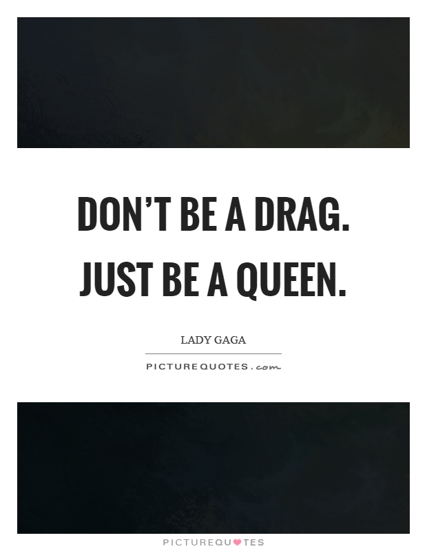 Don't be a drag. Just be a queen Picture Quote #1