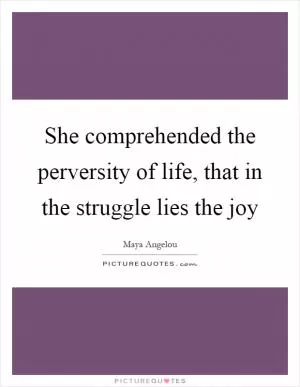 She comprehended the perversity of life, that in the struggle lies the joy Picture Quote #1