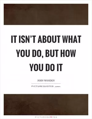 It isn’t about what you do, but how you do it Picture Quote #1