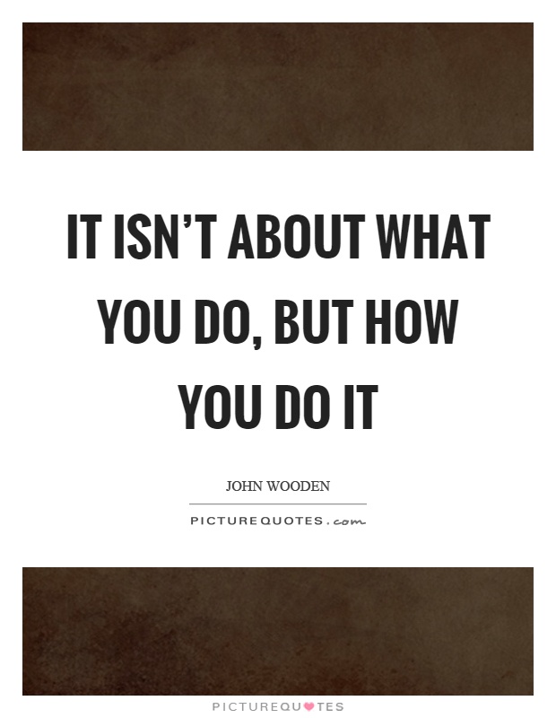 It isn't about what you do, but how you do it Picture Quote #1