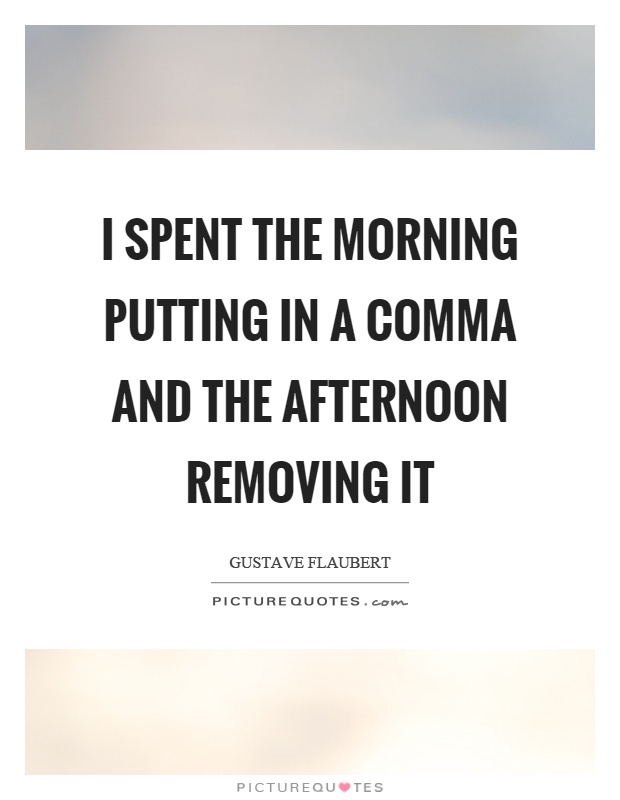 I spent the morning putting in a comma and the afternoon removing it Picture Quote #1