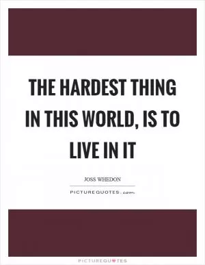 The hardest thing in this world, is to live in it Picture Quote #1