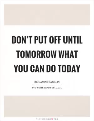 Don’t put off until tomorrow what you can do today Picture Quote #1