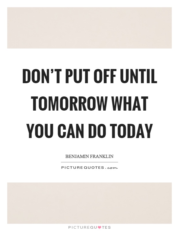 Don't put off until tomorrow what you can do today Picture Quote #1