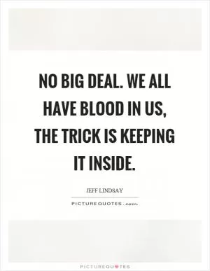 No big deal. We all have blood in us, the trick is keeping it inside Picture Quote #1