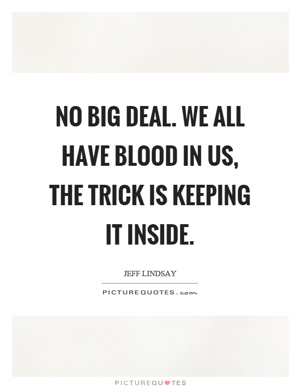 No big deal. We all have blood in us, the trick is keeping it inside Picture Quote #1
