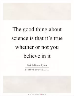 The good thing about science is that it’s true whether or not you believe in it Picture Quote #1