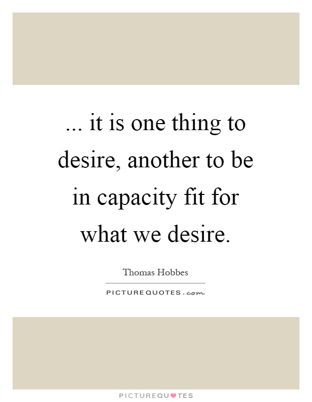 ... it is one thing to desire, another to be in capacity fit for what we desire Picture Quote #1