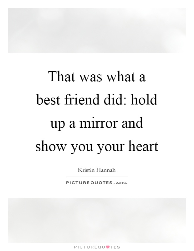 That was what a best friend did: hold up a mirror and show you your heart Picture Quote #1