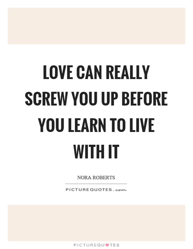 Love can really screw you up before you learn to live with it Picture Quote #1