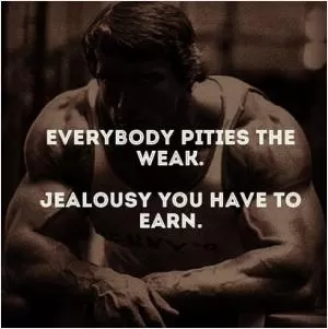 Everybody pities the weak. Jealousy you have to earn Picture Quote #1