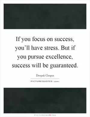 If you focus on success, you’ll have stress. But if you pursue excellence, success will be guaranteed Picture Quote #1