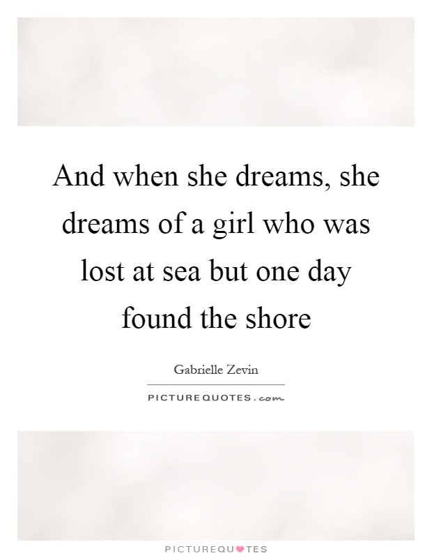 And when she dreams, she dreams of a girl who was lost at sea but one day found the shore Picture Quote #1