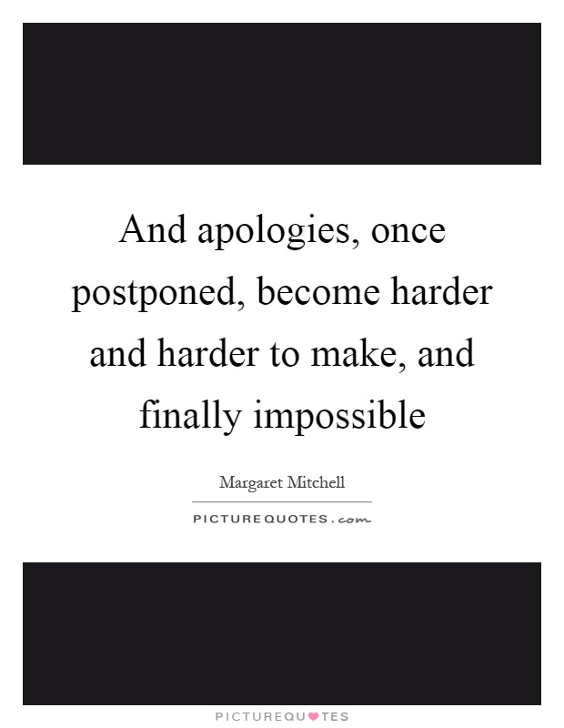 And apologies, once postponed, become harder and harder to make, and finally impossible Picture Quote #1
