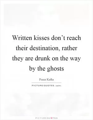 Written kisses don’t reach their destination, rather they are drunk on the way by the ghosts Picture Quote #1