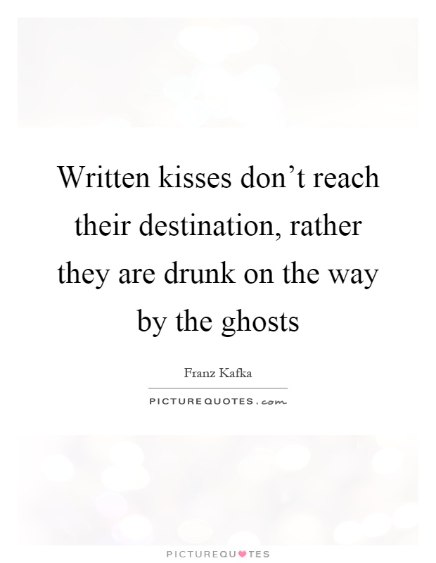 Written kisses don't reach their destination, rather they are drunk on the way by the ghosts Picture Quote #1