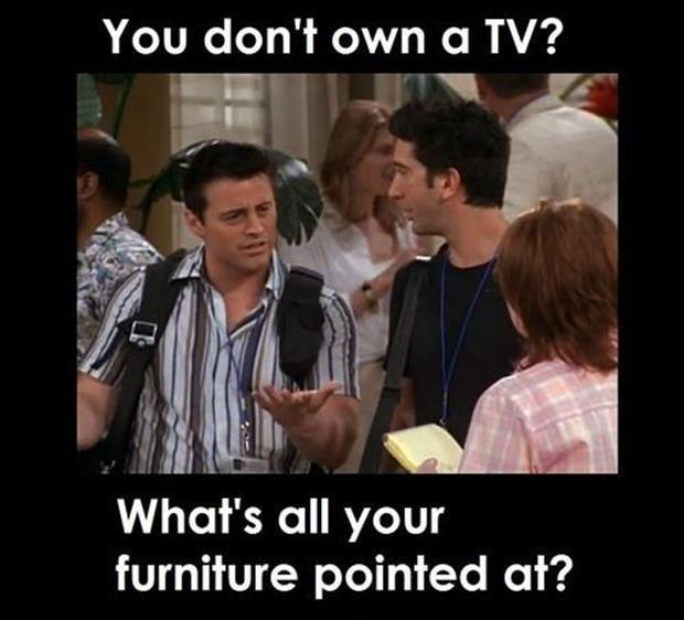 You don’t own a TV? What’s all your furniture pointed at? Picture Quote #1