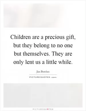 Children are a precious gift, but they belong to no one but themselves. They are only lent us a little while Picture Quote #1