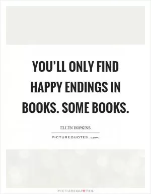 You’ll only find happy endings in books. Some books Picture Quote #1