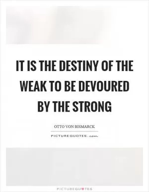 It is the destiny of the weak to be devoured by the strong Picture Quote #1