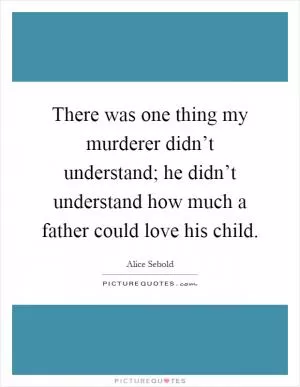 There was one thing my murderer didn’t understand; he didn’t understand how much a father could love his child Picture Quote #1