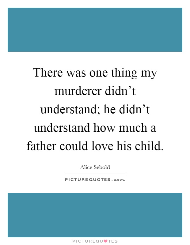 There was one thing my murderer didn't understand; he didn't understand how much a father could love his child Picture Quote #1