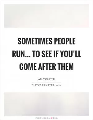 Sometimes people run… to see if you’ll come after them Picture Quote #1