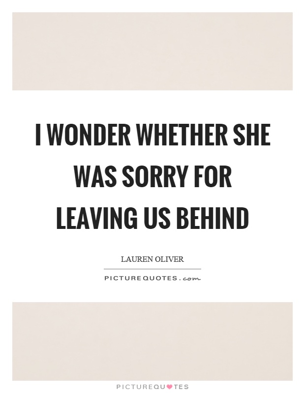 I wonder whether she was sorry for leaving us behind Picture Quote #1