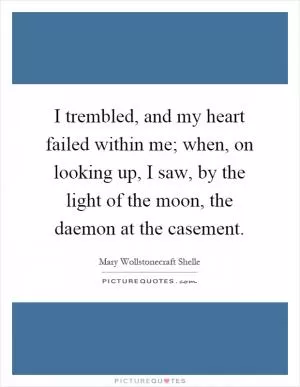I trembled, and my heart failed within me; when, on looking up, I saw, by the light of the moon, the daemon at the casement Picture Quote #1