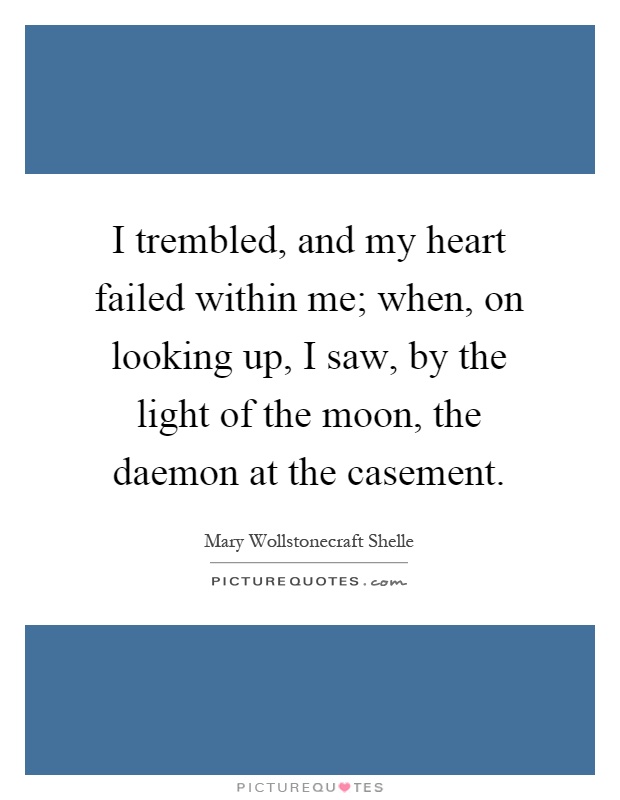 I trembled, and my heart failed within me; when, on looking up, I saw, by the light of the moon, the daemon at the casement Picture Quote #1