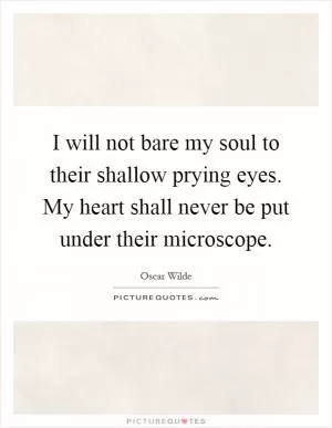 I will not bare my soul to their shallow prying eyes. My heart shall never be put under their microscope Picture Quote #1
