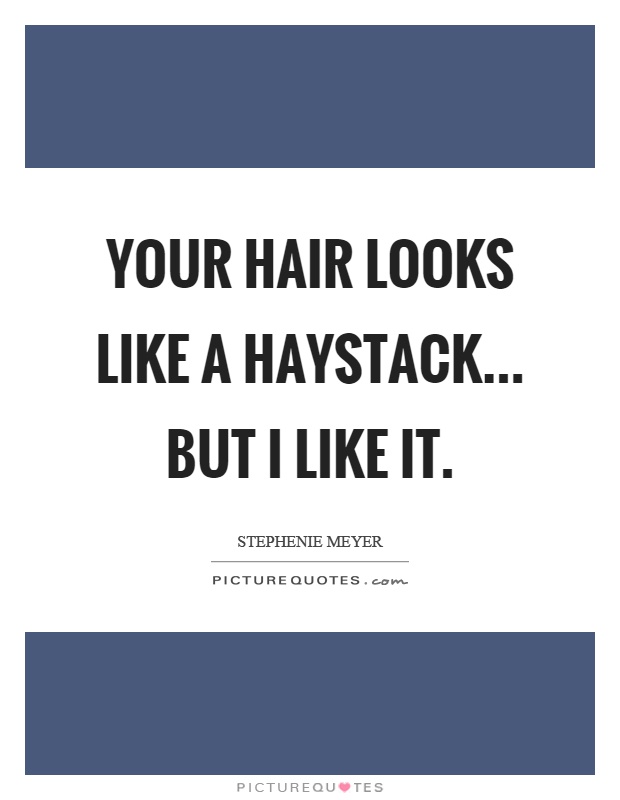Your hair looks like a haystack... but I like it Picture Quote #1