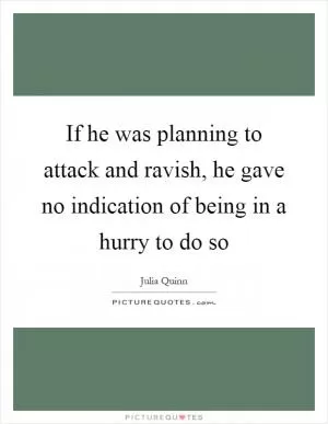If he was planning to attack and ravish, he gave no indication of being in a hurry to do so Picture Quote #1