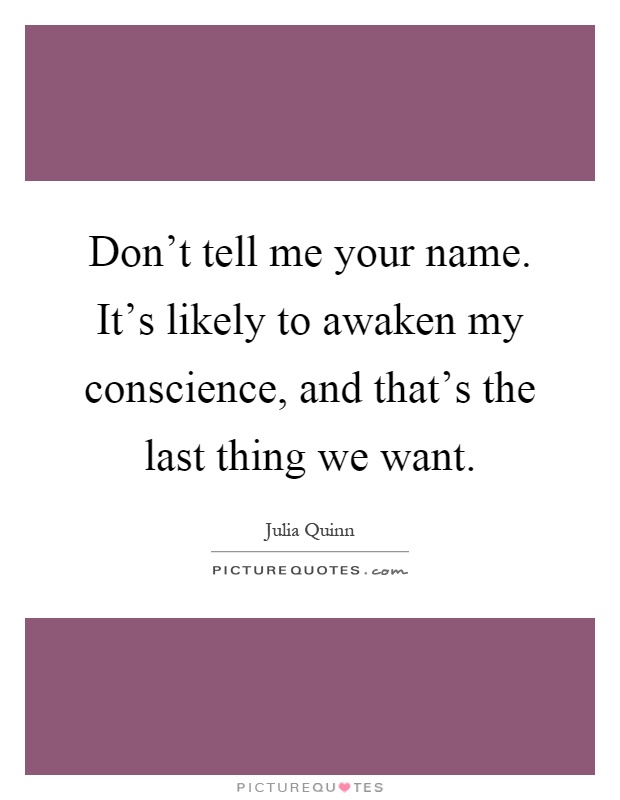 Don't tell me your name. It's likely to awaken my conscience, and that's the last thing we want Picture Quote #1