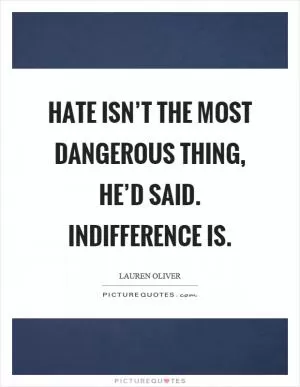 Hate isn’t the most dangerous thing, he’d said. Indifference is Picture Quote #1